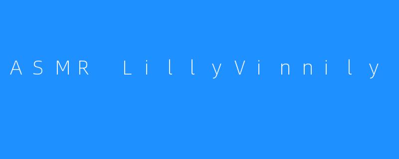 了解ASMR LillyVinnily，体验令人舒适的自然声音